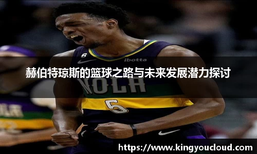 赫伯特琼斯的篮球之路与未来发展潜力探讨