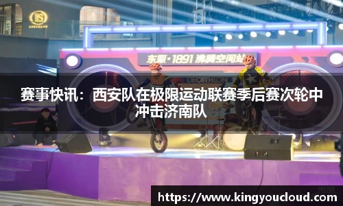 赛事快讯：西安队在极限运动联赛季后赛次轮中冲击济南队