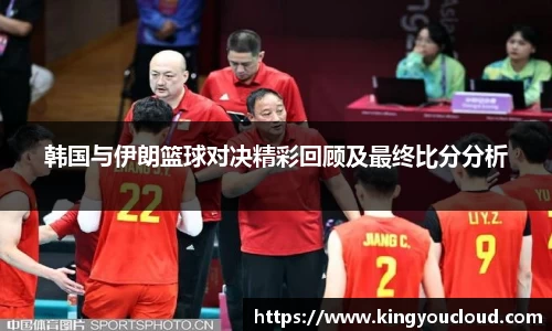韩国与伊朗篮球对决精彩回顾及最终比分分析